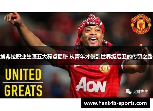 埃弗拉职业生涯五大亮点揭秘 从青年才俊到世界级后卫的传奇之路