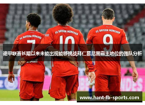 德甲联赛长期以来未能出现能够挑战拜仁慕尼黑霸主地位的强队分析 德甲联赛长期以来未能出现能够挑战拜仁慕尼黑霸主地位的强队分析