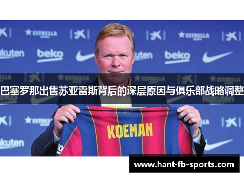 巴塞罗那出售苏亚雷斯背后的深层原因与俱乐部战略调整 巴塞罗那出售苏亚雷斯背后的深层原因与俱乐部战略调整