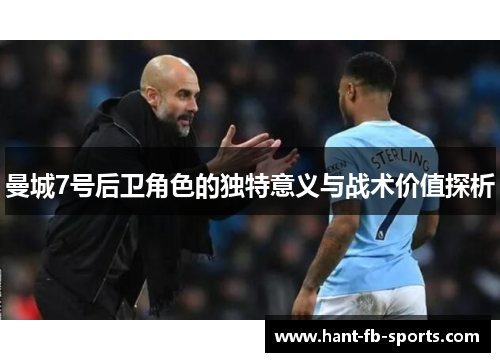 曼城7号后卫角色的独特意义与战术价值探析 曼城7号后卫角色的独特意义与战术价值探析