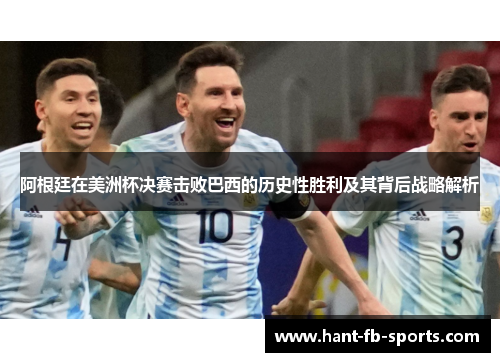 阿根廷在美洲杯决赛击败巴西的历史性胜利及其背后战略解析 阿根廷在美洲杯决赛击败巴西的历史性胜利及其背后战略解析