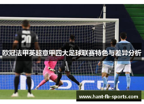 欧冠法甲英超意甲四大足球联赛特色与差异分析 欧冠法甲英超意甲四大足球联赛特色与差异分析