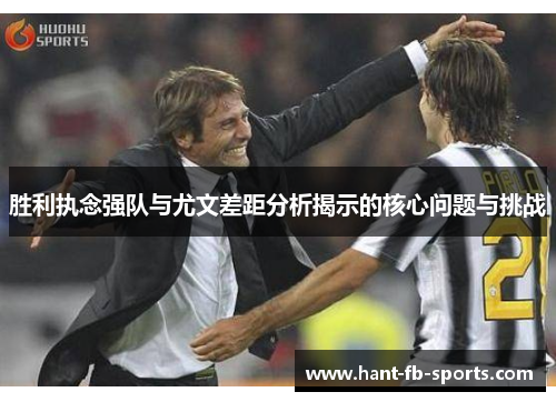 胜利执念强队与尤文差距分析揭示的核心问题与挑战