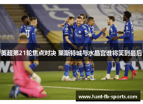英超第21轮焦点对决 莱斯特城与水晶宫谁将笑到最后 英超第21轮焦点对决 莱斯特城与水晶宫谁将笑到最后