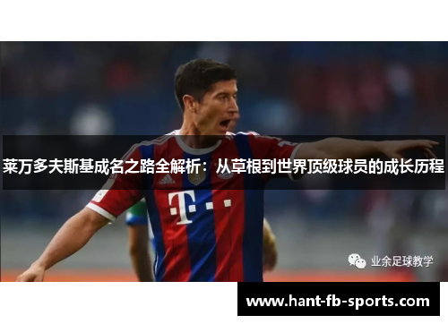 莱万多夫斯基成名之路全解析:从草根到世界顶级球员的成长历程 莱万多夫斯基成名之路全解析:从草根到世界顶级球员的成长历程