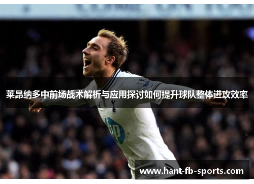 莱昂纳多中前场战术解析与应用探讨如何提升球队整体进攻效率 莱昂纳多中前场战术解析与应用探讨如何提升球队整体进攻效率
