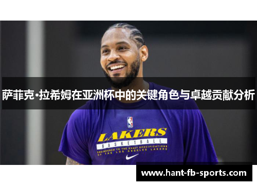 萨菲克·拉希姆在亚洲杯中的关键角色与卓越贡献分析