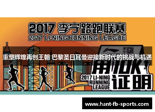 重塑辉煌再创王朝 巴黎圣日耳曼迎接新时代的挑战与机遇 重塑辉煌再创王朝 巴黎圣日耳曼迎接新时代的挑战与机遇