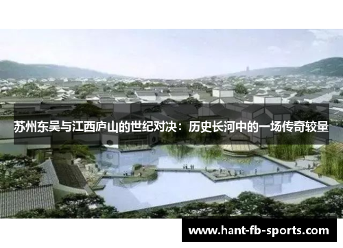 苏州东吴与江西庐山的世纪对决:历史长河中的一场传奇较量 苏州东吴与江西庐山的世纪对决:历史长河中的一场传奇较量