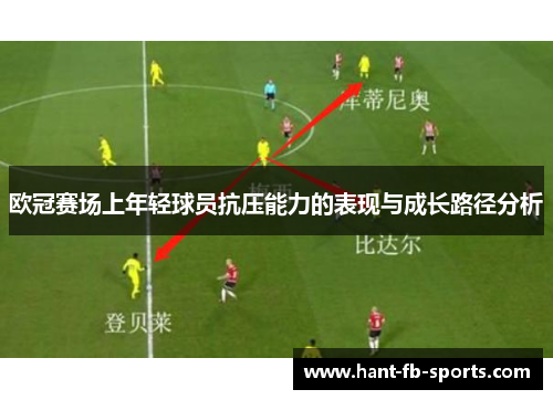 欧冠赛场上年轻球员抗压能力的表现与成长路径分析 欧冠赛场上年轻球员抗压能力的表现与成长路径分析