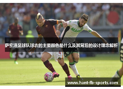 萨索洛足球队球衣的主要颜色是什么及其背后的设计理念解析