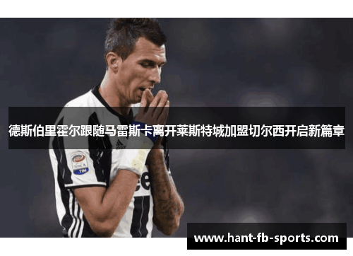 德斯伯里霍尔跟随马雷斯卡离开莱斯特城加盟切尔西开启新篇章