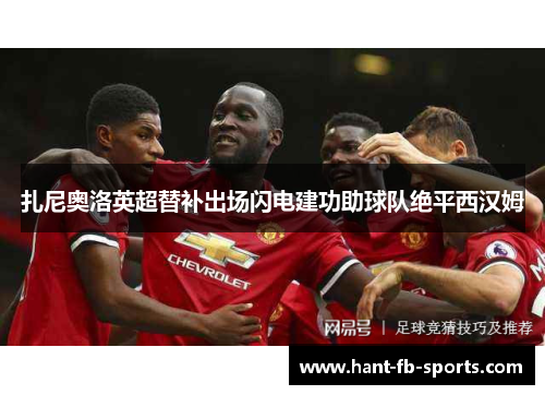 扎尼奥洛英超替补出场闪电建功助球队绝平西汉姆