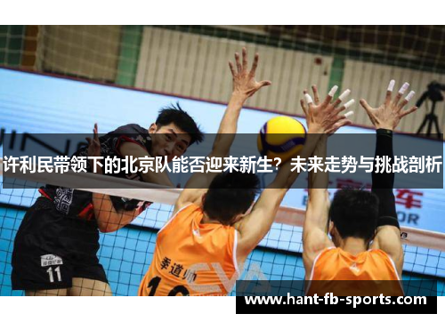 许利民带领下的北京队能否迎来新生？未来走势与挑战剖析