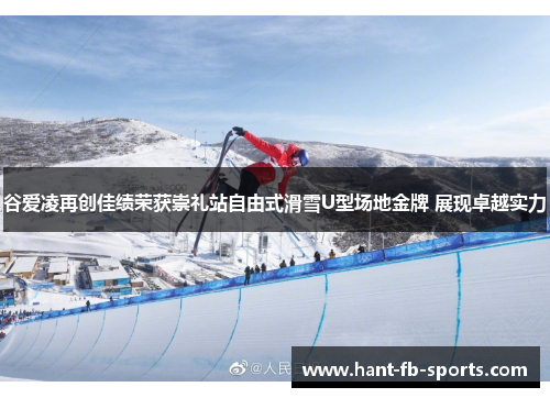 谷爱凌再创佳绩荣获崇礼站自由式滑雪U型场地金牌 展现卓越实力