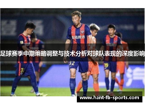 足球赛季中期策略调整与技术分析对球队表现的深度影响 足球赛季中期策略调整与技术分析对球队表现的深度影响